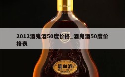 2012酒鬼酒50度价格_酒鬼酒50度价格表