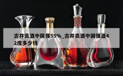 古井贡酒中国强55%_古井贡酒中国强酒42度多少钱